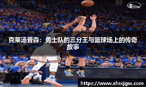 克莱汤普森：勇士队的三分王与篮球场上的传奇故事