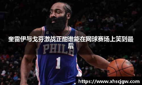 奎雷伊与戈芬激战正酣谁能在网球赛场上笑到最后