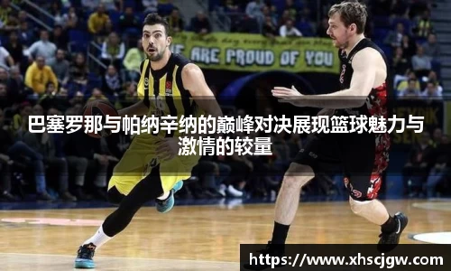 巴塞罗那与帕纳辛纳的巅峰对决展现篮球魅力与激情的较量